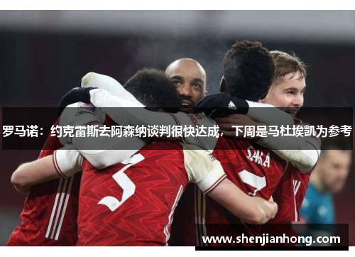 罗马诺：约克雷斯去阿森纳谈判很快达成，下周是马杜埃凯为参考